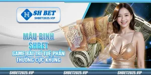 Mậu binh Shbet – Game bài trí tuệ phần thưởng cực khủng