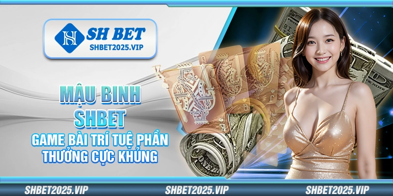 Mậu binh Shbet – Game bài trí tuệ phần thưởng cực khủng