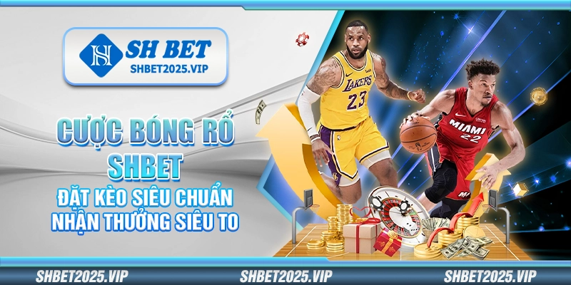 Cược bóng rổ Shbet – Đặt kèo siêu chuẩn nhận thưởng siêu to