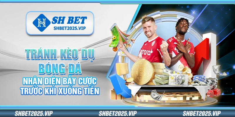 Tránh kèo dụ bóng đá – Nhận diện bẫy cược trước khi xuống tiền