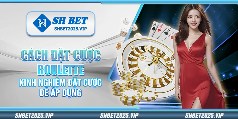 Cách đặt cược Roulette – Kinh nghiệm đặt cược dễ áp dụng