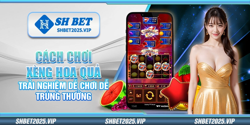 Cách chơi xèng hoa quả – Trải nghiệm dễ chơi dễ trúng thưởng