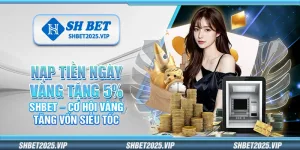 Nạp tiền ngày vàng tặng 5% Shbet – Cơ hội vàng tăng vốn siêu tốc
