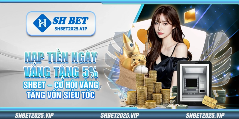 Nạp tiền ngày vàng tặng 5% Shbet – Cơ hội vàng tăng vốn siêu tốc
