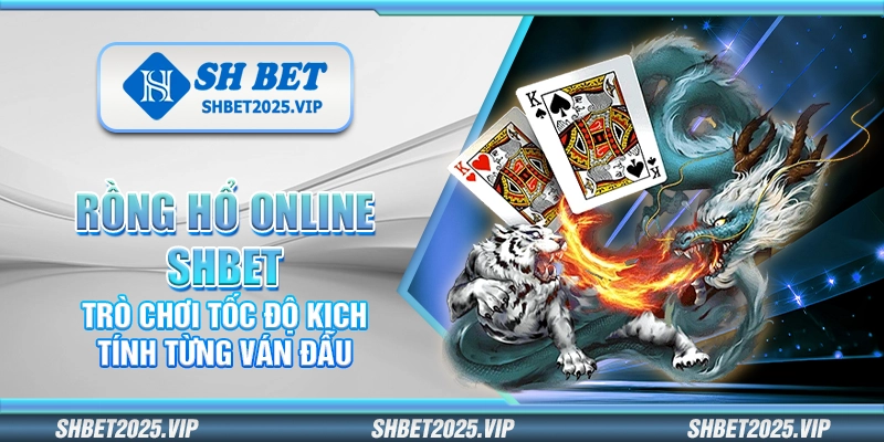 Rồng hổ online Shbet – Trò chơi tốc độ kịch tính từng ván đấu