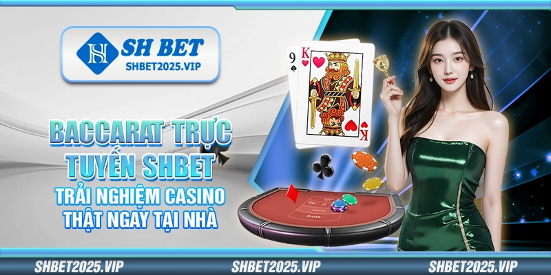 Baccarat trực tuyến Shbet – Trải nghiệm casino thật ngay tại nhà