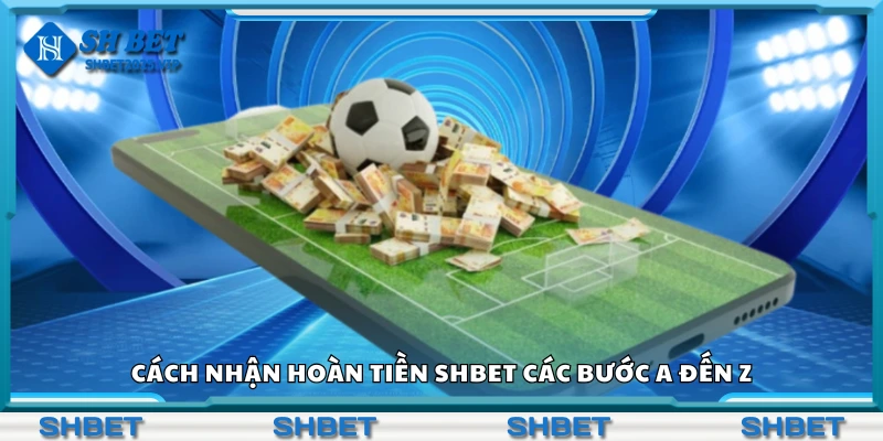 Các bước nhận hoàn tiền Shbet các bước từ A đến Z