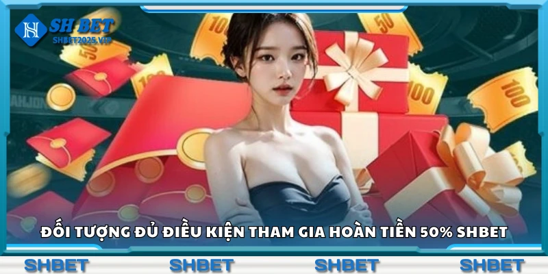 Các đối tượng đủ điều kiện tham gia hoàn tiền 50% Shbet