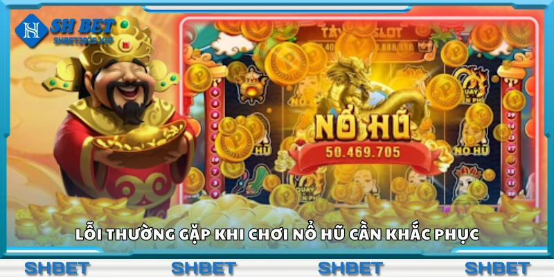 Các lỗi thường gặp khi chơi nổ hũ