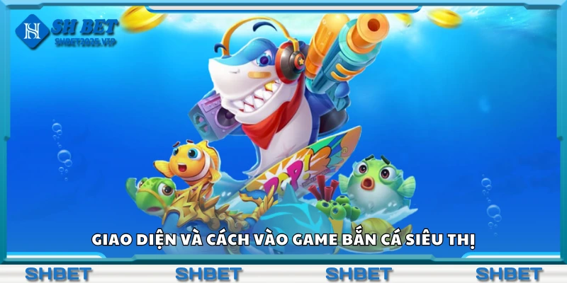 Giao diện và cách vào game bắn cá siêu thị