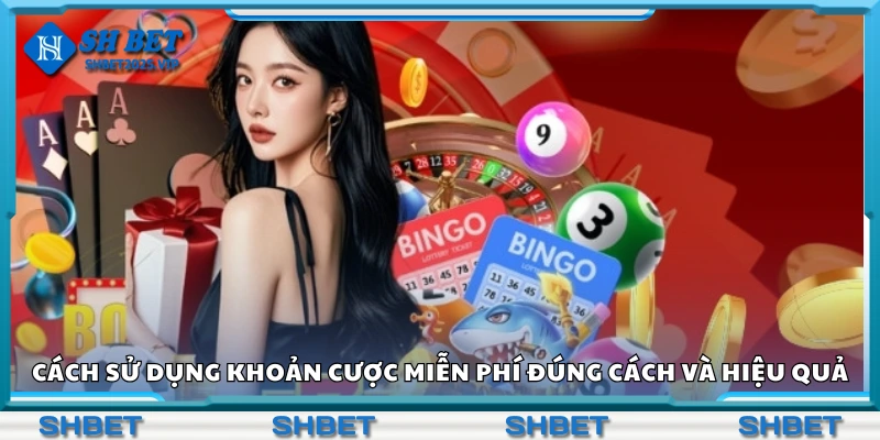 Hướng dẫn sử dụng khoản cược miễn phí đúng cách
