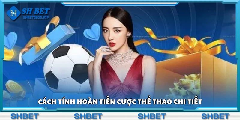Hướng dẫn tính hoàn tiền cược thể thao chi tiết