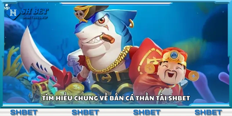 Thông tin cơ bản về bắn cá thần tài Shbet