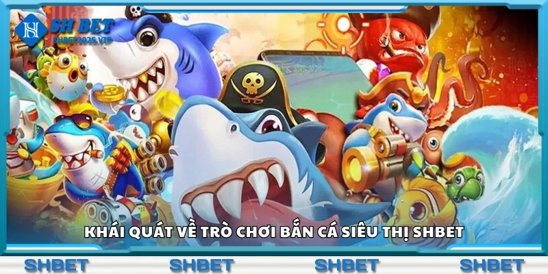 Tìm hiểu về trò chơi bắn cá siêu thị Shbet